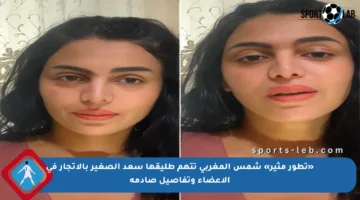 «تطور مثير» شمس المغربي تتهم طليقها سعد الصغير بالاتجار في الأعضاء وتفاصيل صادمة